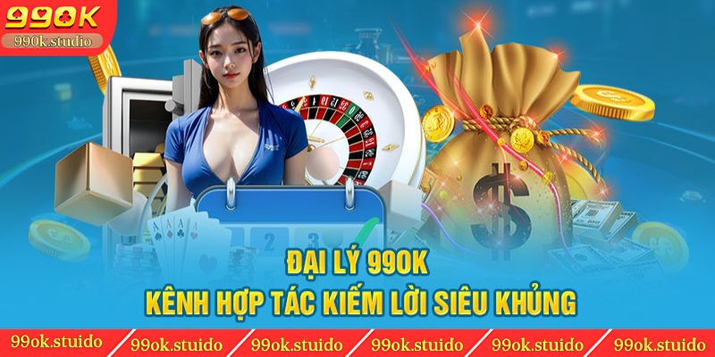 Đại lý 99OK kênh hợp tác kiếm lời siêu khủng